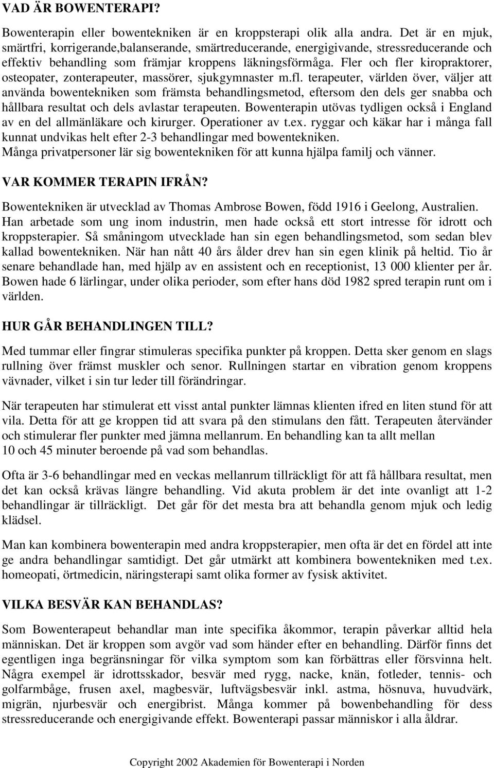 Fler och fler kiropraktorer, osteopater, zonterapeuter, massörer, sjukgymnaster m.fl. terapeuter, världen över, väljer att använda bowentekniken som främsta behandlingsmetod, eftersom den dels ger snabba och hållbara resultat och dels avlastar terapeuten.