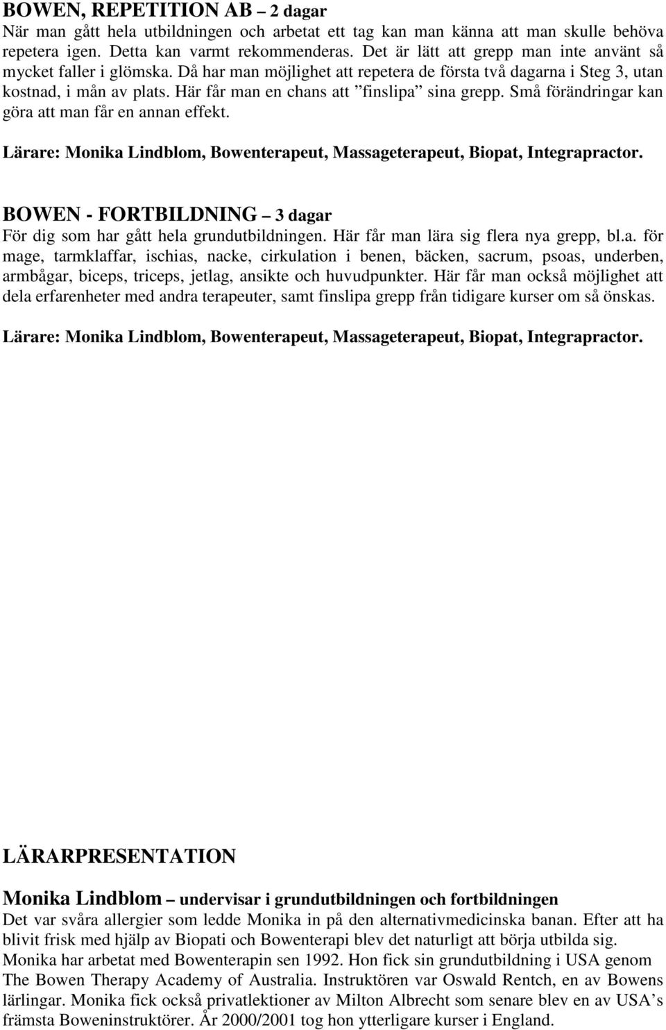 Här får man en chans att finslipa sina grepp. Små förändringar kan göra att man får en annan effekt. Lärare: Monika Lindblom, Bowenterapeut, Massageterapeut, Biopat, Integrapractor.