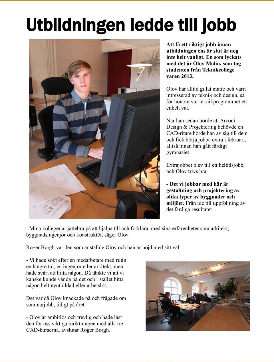 När han sedan hörde att Arconi Design & Projektering behövde en CAD-ritare hörde han av sig till dem och fick börja jobba extra i februari, alltså innan han gått färdigt gymnasiet.
