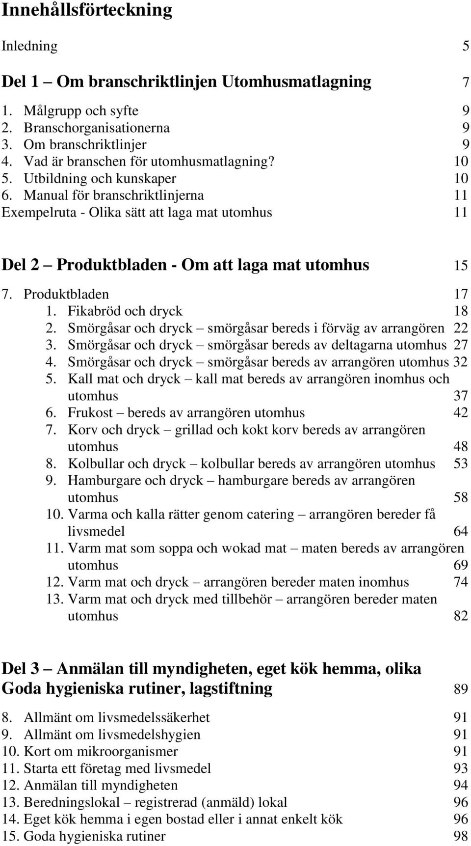 Manual för branschriktlinjerna 11 Exempelruta - Olika sätt att laga mat utomhus 11 Del 2 Produktbladen - Om att laga mat utomhus 15 7. Produktbladen 17 1. Fikabröd och dryck 18 2.