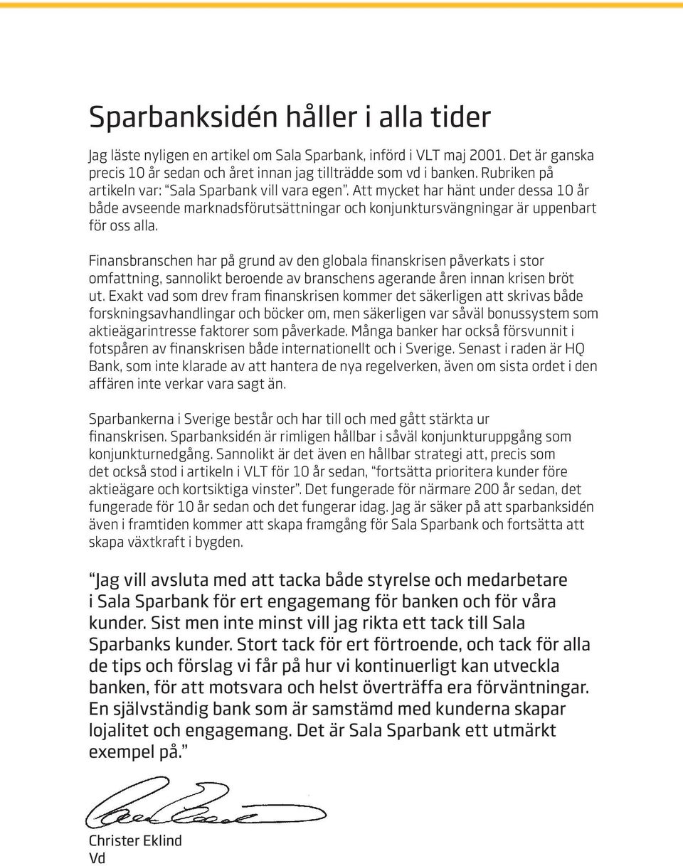 Finansbranschen har på grund av den globala finanskrisen påverkats i stor omfattning, sannolikt beroende av branschens agerande åren innan krisen bröt ut.