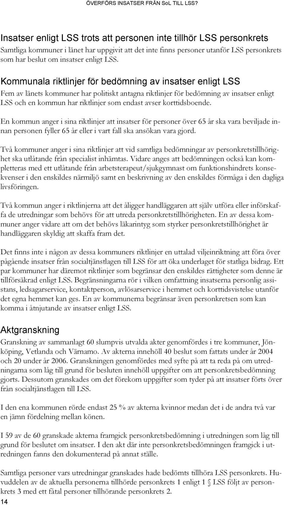 korttidsboende. En kommun anger i sina riktlinjer att insatser för personer över 65 år ska vara beviljade innan personen fyller 65 år eller i vart fall ska ansökan vara gjord.