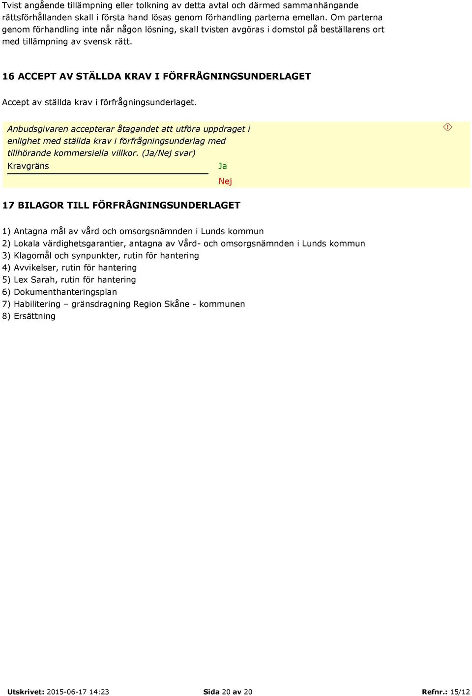 16 ACCEPT AV STÄLLDA KRAV I FÖRFRÅGNINGSUNDERLAGET Accept av ställda krav i förfrågningsunderlaget.