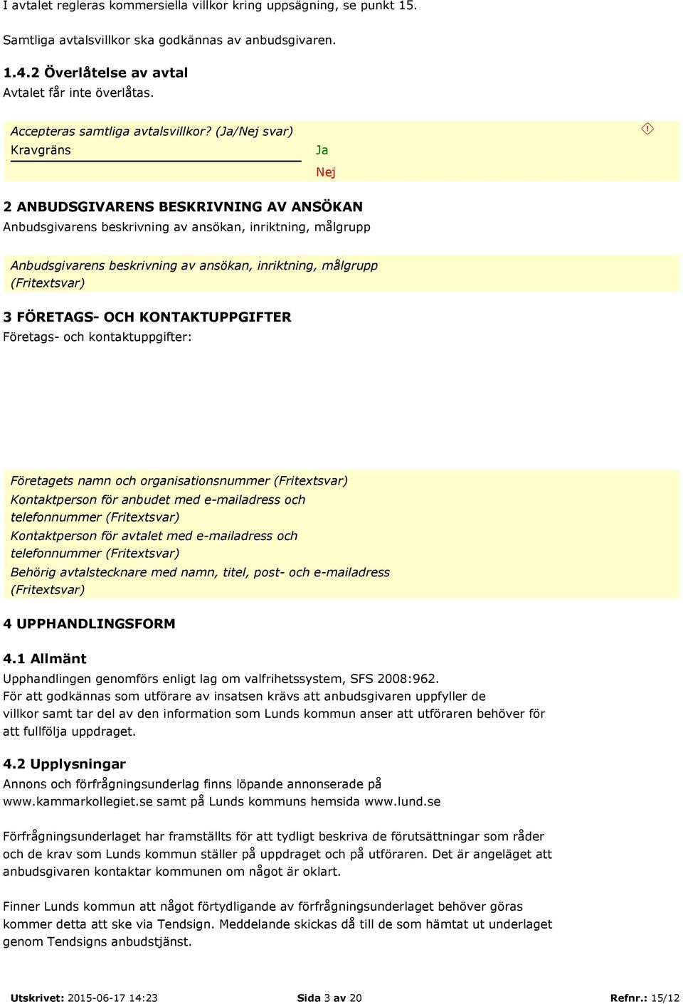 (/ svar) 2 ANBUDSGIVARENS BESKRIVNING AV ANSÖKAN Anbudsgivarens beskrivning av ansökan, inriktning, målgrupp Anbudsgivarens beskrivning av ansökan, inriktning, målgrupp (Fritextsvar) 3 FÖRETAGS- OCH