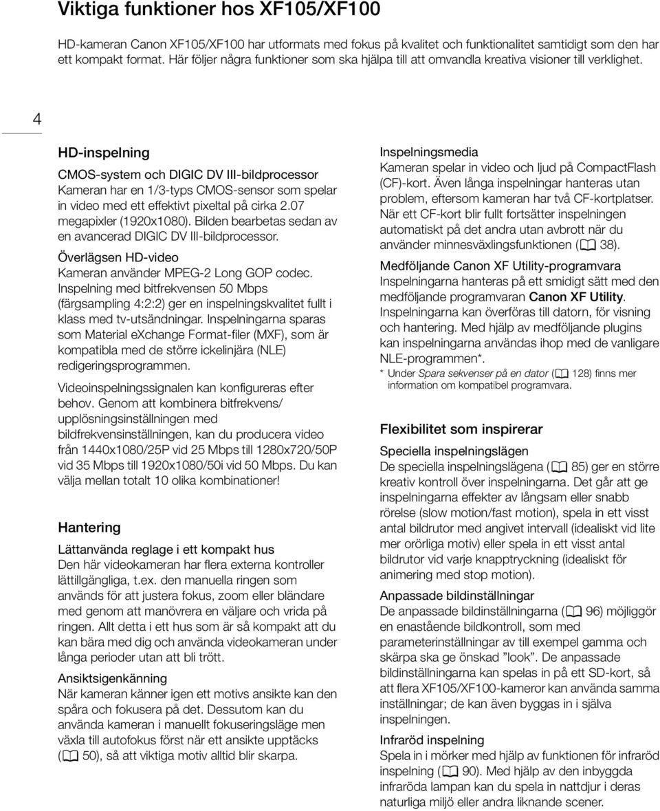 4 HD-inspelning CMOS-system och DIGIC DV III-bildprocessor Kameran har en 1/3-typs CMOS-sensor som spelar in video med ett effektivt pixeltal på cirka 2.07 megapixler (1920x1080).