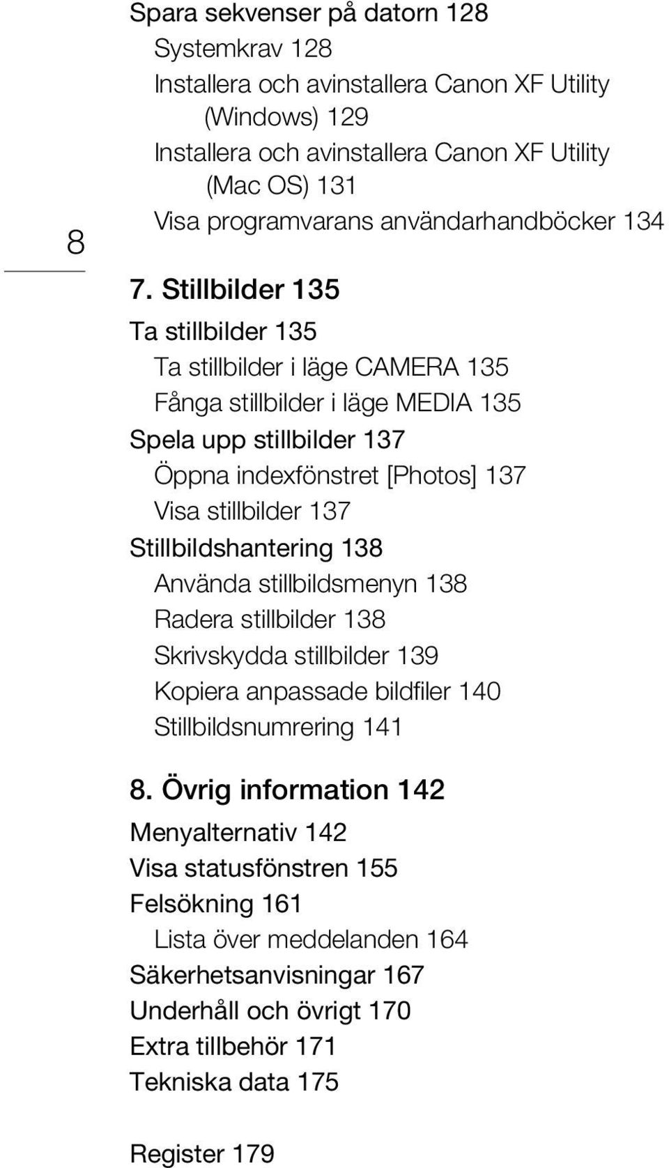 Stillbilder 135 Ta stillbilder 135 Ta stillbilder i läge CAMERA 135 Fånga stillbilder i läge MEDIA 135 Spela upp stillbilder 137 Öppna indexfönstret [Photos] 137 Visa stillbilder 137