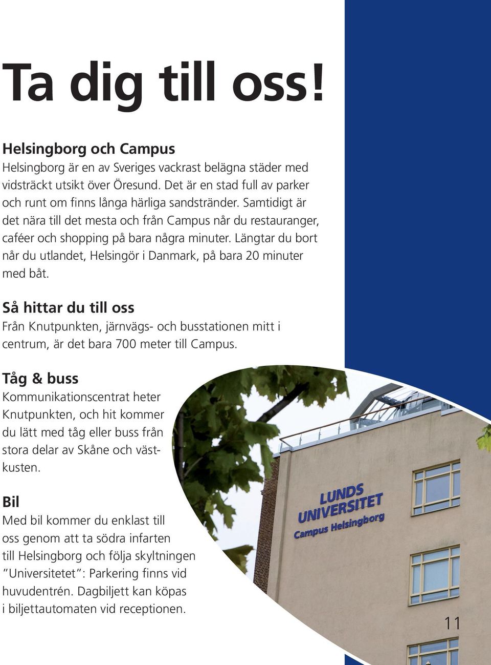 Längtar du bort når du utlandet, Helsingör i Danmark, på bara 20 minuter med båt. Så hittar du till oss Från Knutpunkten, järnvägs- och busstationen mitt i centrum, är det bara 700 meter till Campus.