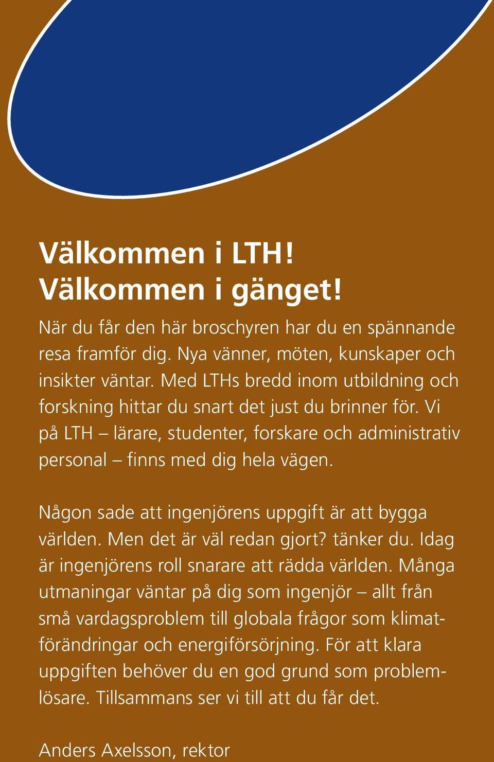 Någon sade att ingenjörens uppgift är att bygga världen. Men det är väl redan gjort? tänker du. Idag är ingenjörens roll snarare att rädda världen.