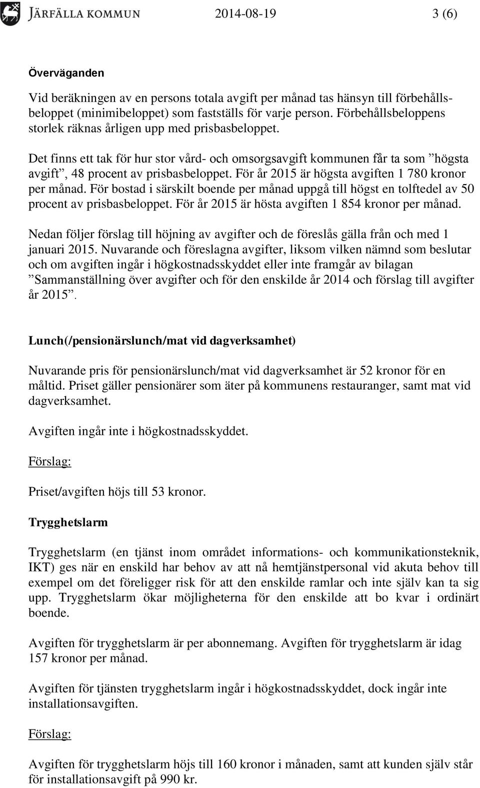 För år 2015 är högsta avgiften 1 780 kronor per månad. För bostad i särskilt boende per månad uppgå till högst en tolftedel av 50 procent av prisbasbeloppet.