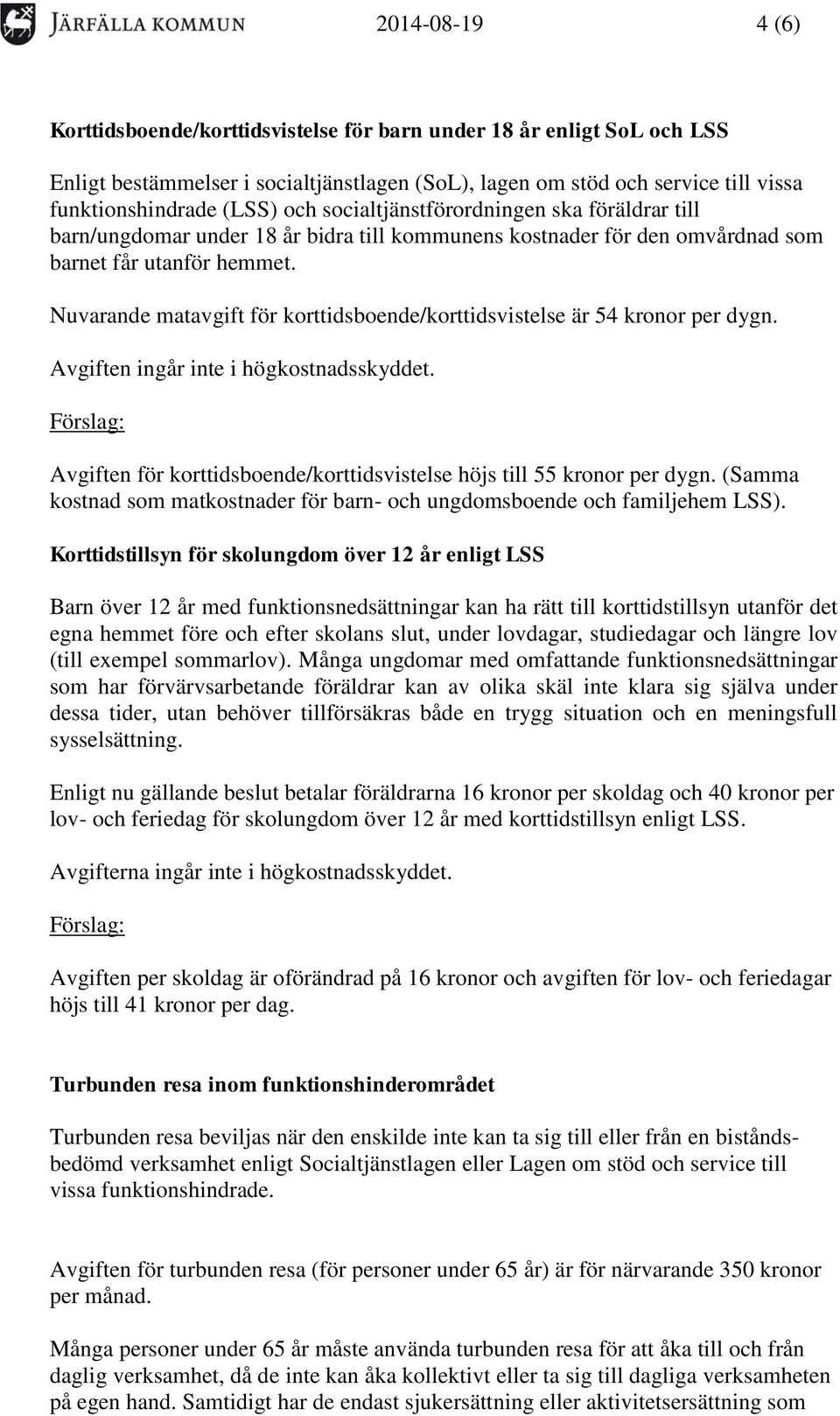 Nuvarande matavgift för korttidsboende/korttidsvistelse är 54 kronor per dygn. Avgiften ingår inte i högkostnadsskyddet. Avgiften för korttidsboende/korttidsvistelse höjs till 55 kronor per dygn.