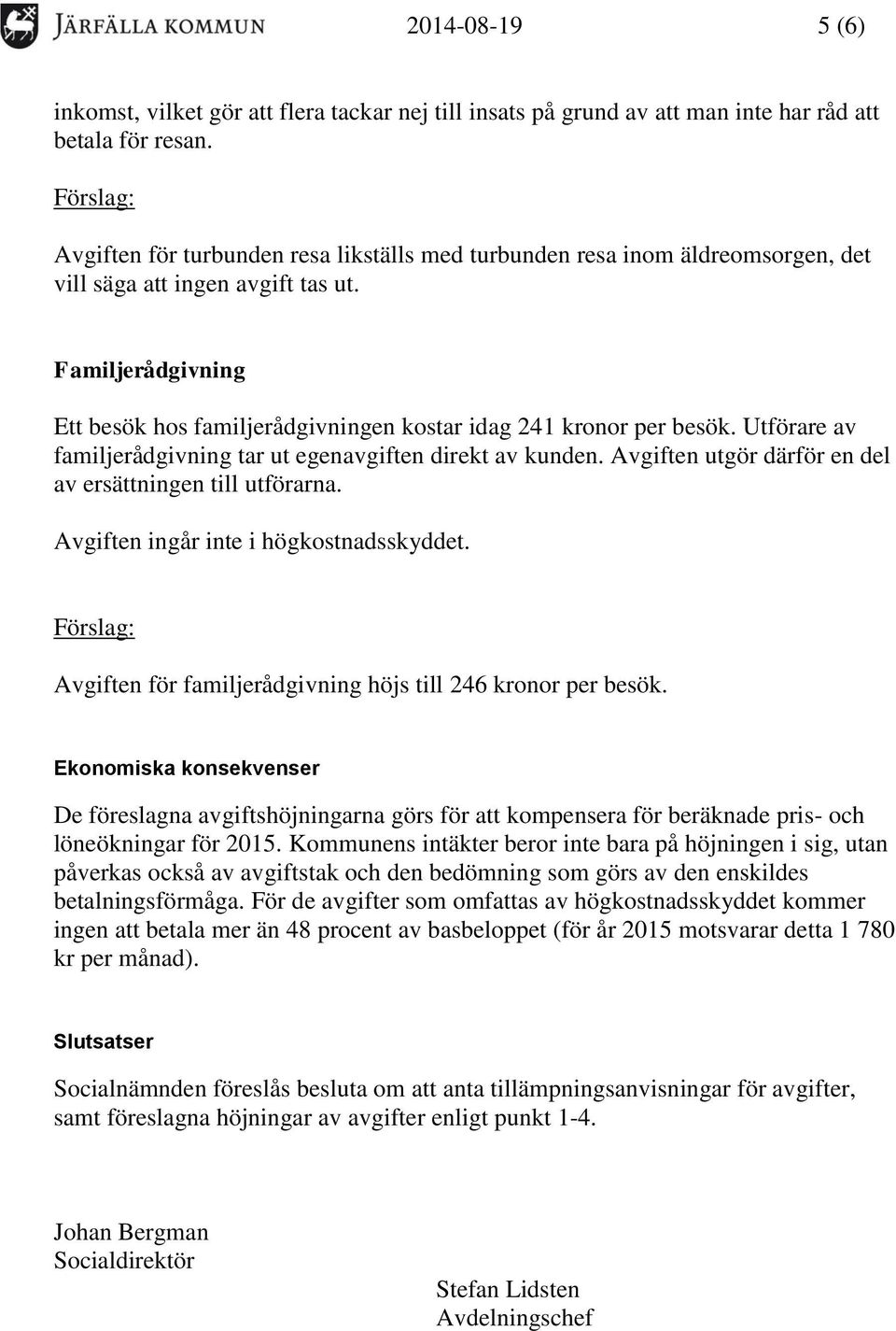 Familjerådgivning Ett besök hos familjerådgivningen kostar idag 241 kronor per besök. Utförare av familjerådgivning tar ut egenavgiften direkt av kunden.