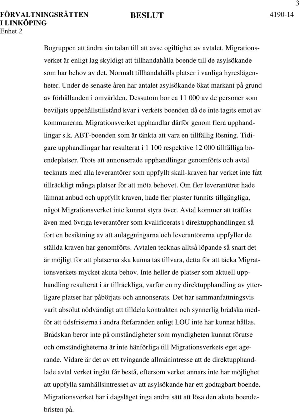 Dessutom bor ca 11 000 av de personer som beviljats uppehållstillstånd kvar i verkets boenden då de inte tagits emot av kommunerna. Migrationsverket upphandlar därför genom flera upphandlingar s.k. ABT-boenden som är tänkta att vara en tillfällig lösning.