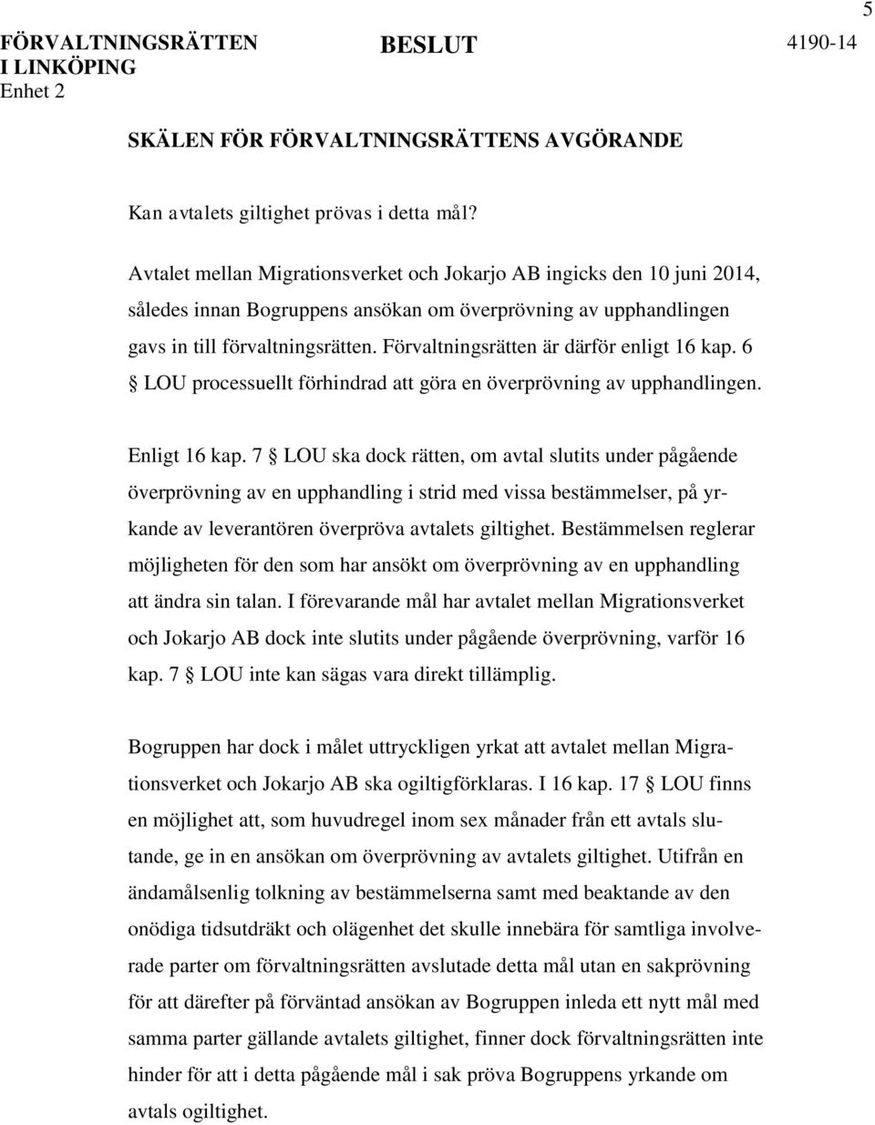 Förvaltningsrätten är därför enligt 16 kap. 6 LOU processuellt förhindrad att göra en överprövning av upphandlingen. Enligt 16 kap.