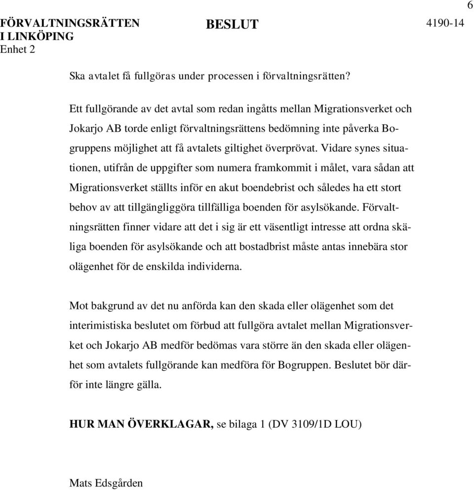 Vidare synes situationen, utifrån de uppgifter som numera framkommit i målet, vara sådan att Migrationsverket ställts inför en akut boendebrist och således ha ett stort behov av att tillgängliggöra
