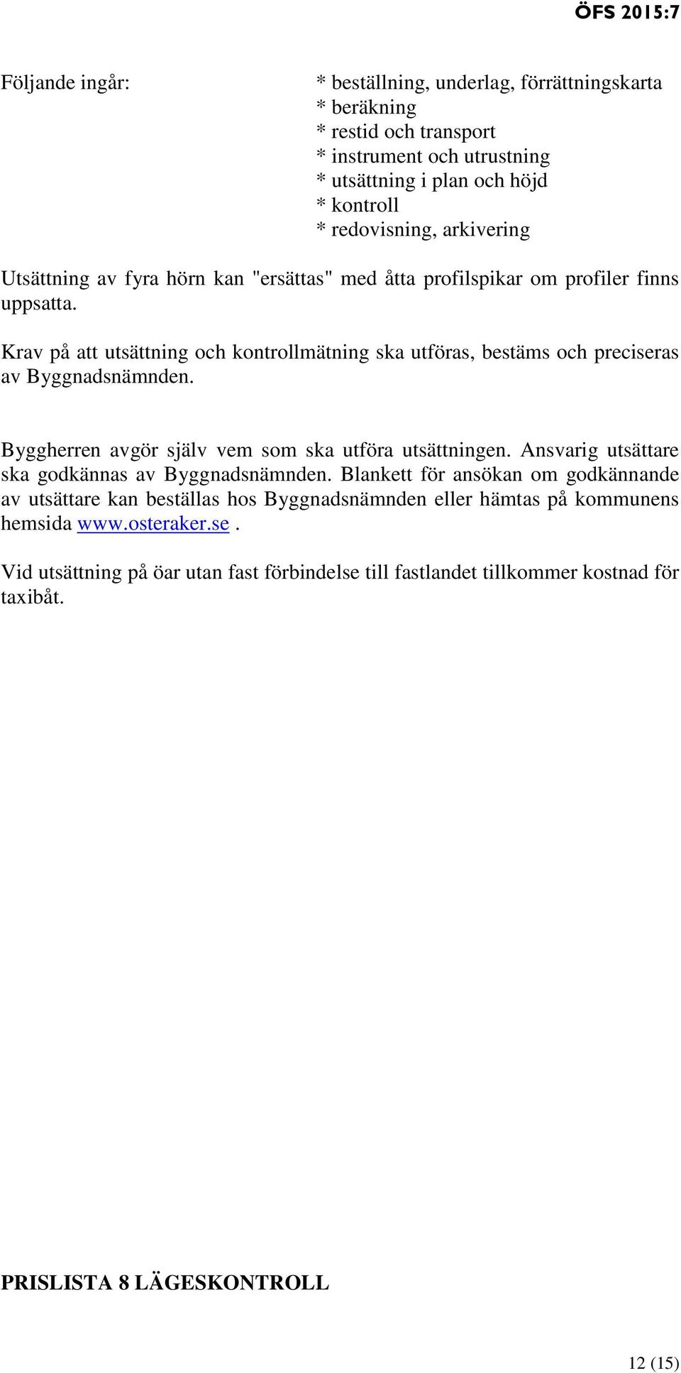 Krav på att utsättning och kontrollmätning ska utföras, bestäms och preciseras av Byggnadsnämnden. Byggherren avgör själv vem som ska utföra utsättningen.