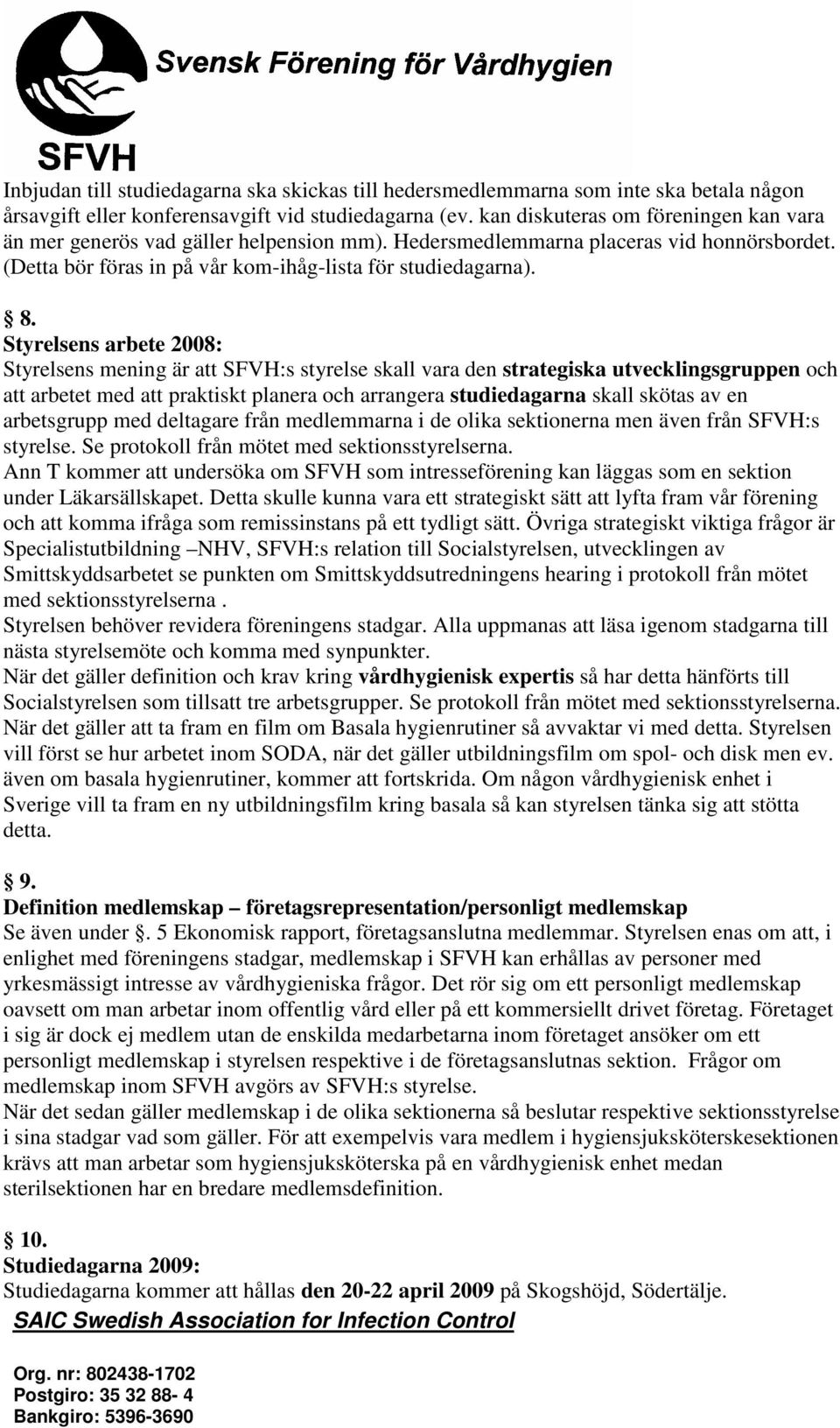 Styrelsens arbete 2008: Styrelsens mening är att SFVH:s styrelse skall vara den strategiska utvecklingsgruppen och att arbetet med att praktiskt planera och arrangera studiedagarna skall skötas av en