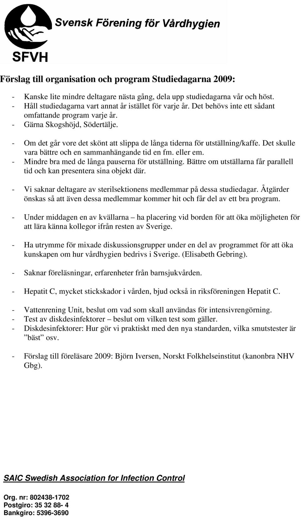 Det skulle vara bättre och en sammanhängande tid en fm. eller em. - Mindre bra med de långa pauserna för utställning. Bättre om utställarna får parallell tid och kan presentera sina objekt där.