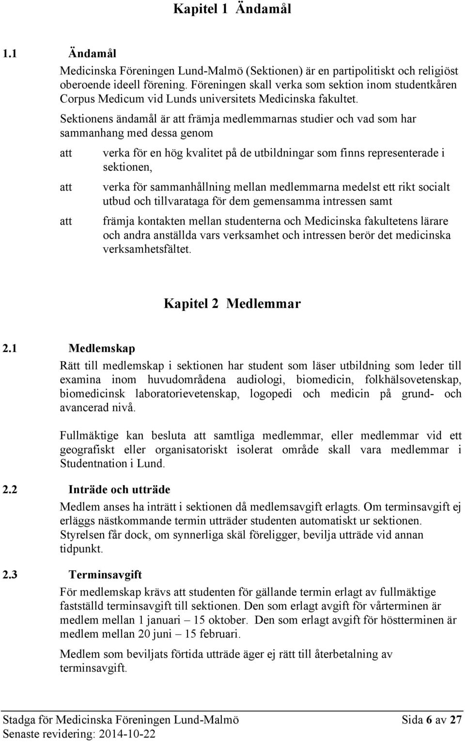 Sektionens ändamål är främja medlemmarnas studier och vad som har sammanhang med dessa genom verka för en hög kvalitet på de utbildningar som finns representerade i sektionen, verka för