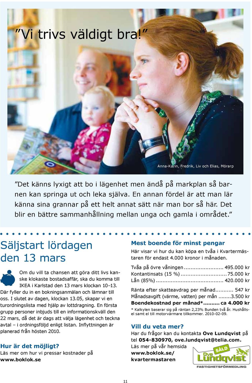 Säljstart lördagen den 13 mars Om du vill ta chansen att göra ditt livs kanske klokaste bostadsaffär, ska du komma till IKEA i Karlstad den 13 mars klockan 10 13.