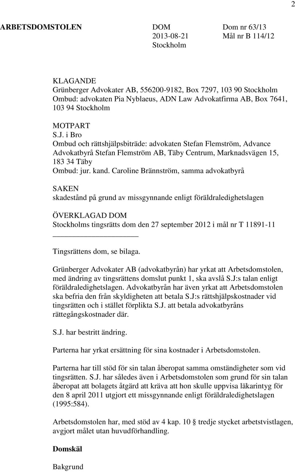 i Bro Ombud och rättshjälpsbiträde: advokaten Stefan Flemström, Advance Advokatbyrå Stefan Flemström AB, Täby Centrum, Marknadsvägen 15, 183 34 Täby Ombud: jur. kand.