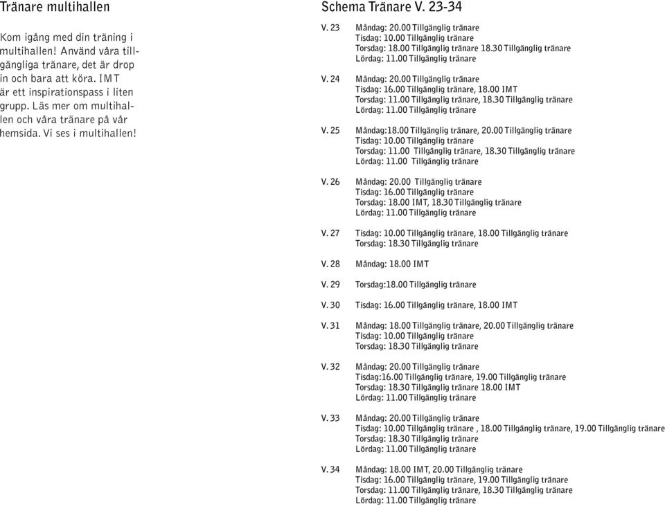 30 Tillgänglig tränare : 11.00 Tillgänglig tränare V. 24 : 20.00 Tillgänglig tränare : 16.00 Tillgänglig tränare, 18.00 IMT : 11.00 Tillgänglig tränare, 18.30 Tillgänglig tränare : 11.00 Tillgänglig tränare V. 25 :18.