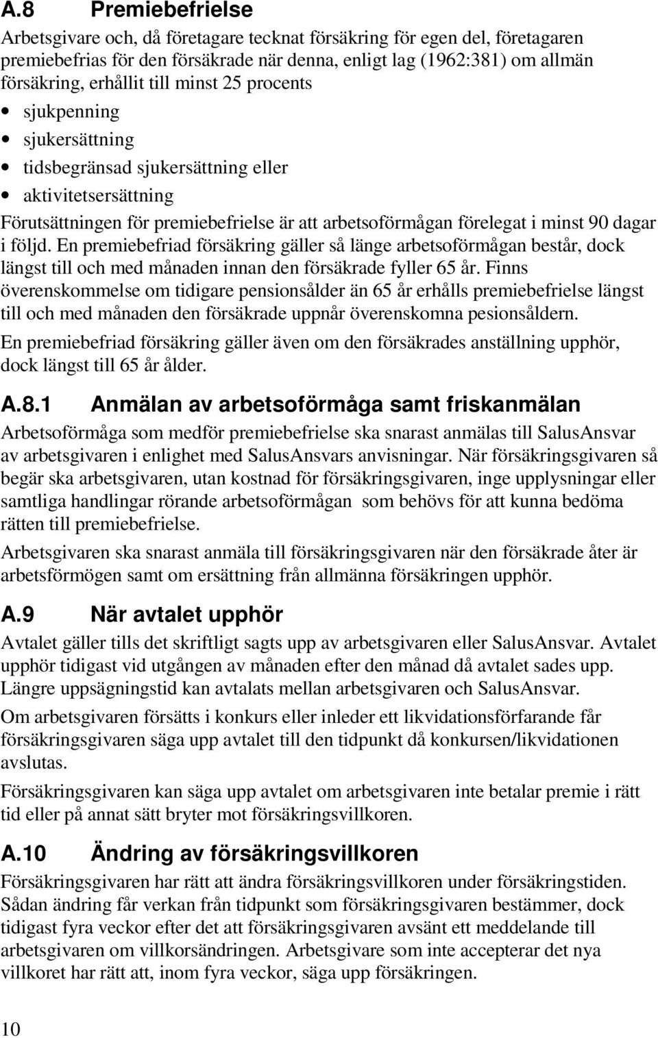 En premiebefriad försäkring gäller så länge arbetsoförmågan består, dock längst till och med månaden innan den försäkrade fyller 65 år.