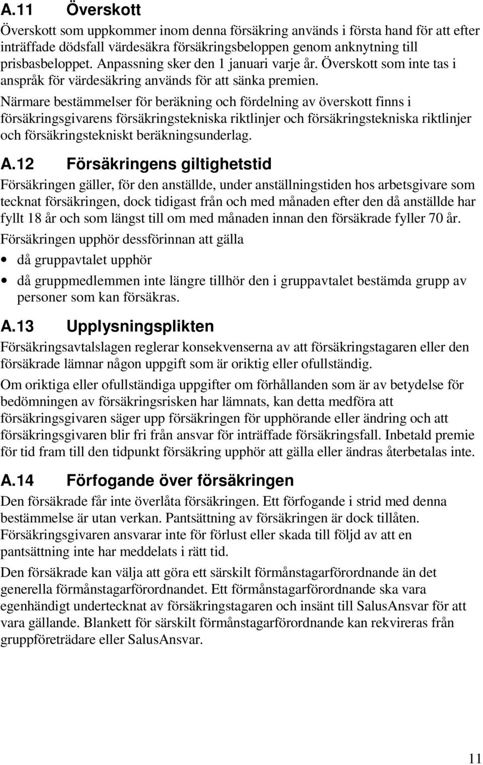 Närmare bestämmelser för beräkning och fördelning av överskott finns i försäkringsgivarens försäkringstekniska riktlinjer och försäkringstekniska riktlinjer och försäkringstekniskt beräkningsunderlag.