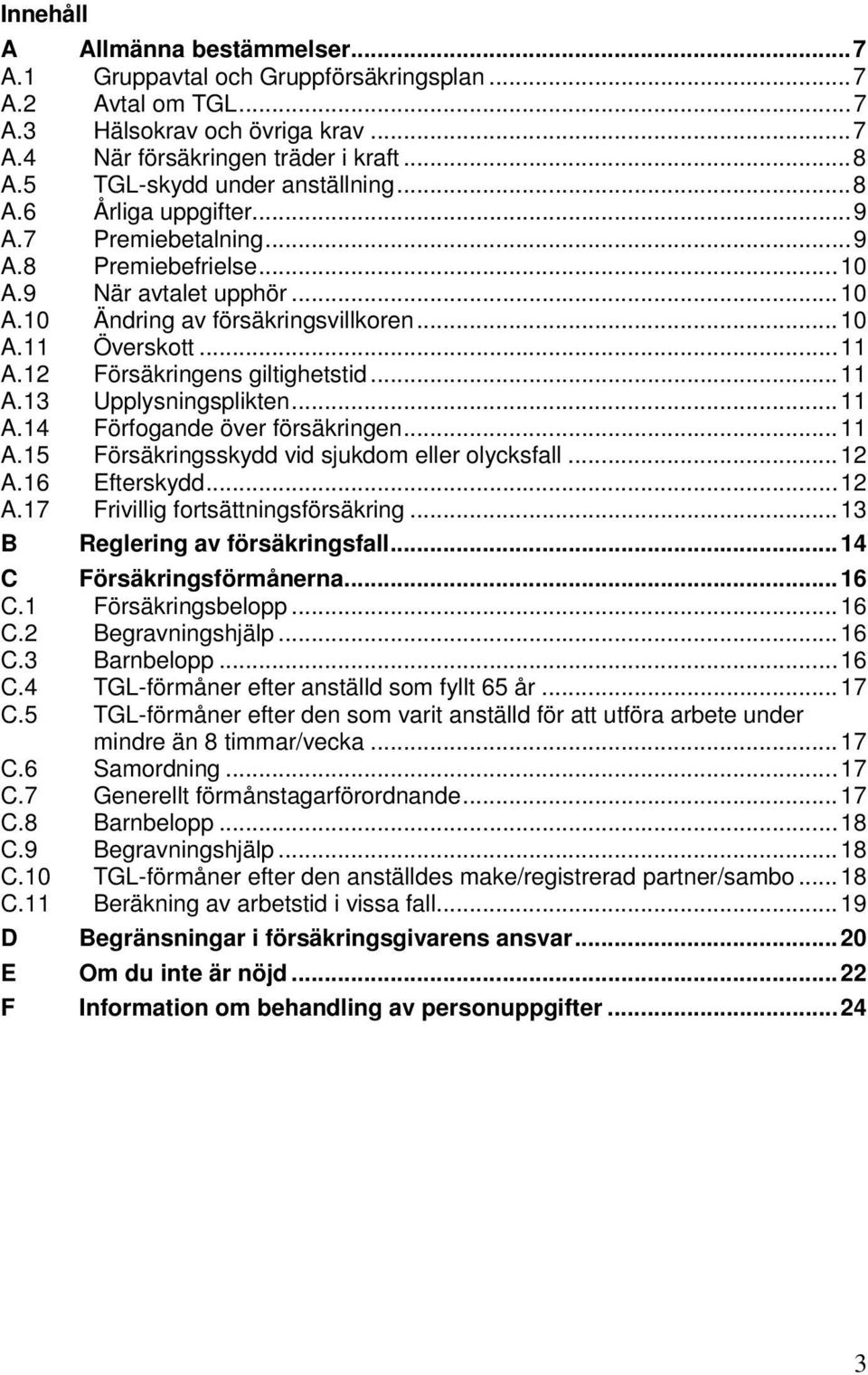 .. 11 A.12 Försäkringens giltighetstid... 11 A.13 Upplysningsplikten... 11 A.14 Förfogande över försäkringen... 11 A.15 Försäkringsskydd vid sjukdom eller olycksfall... 12 A.