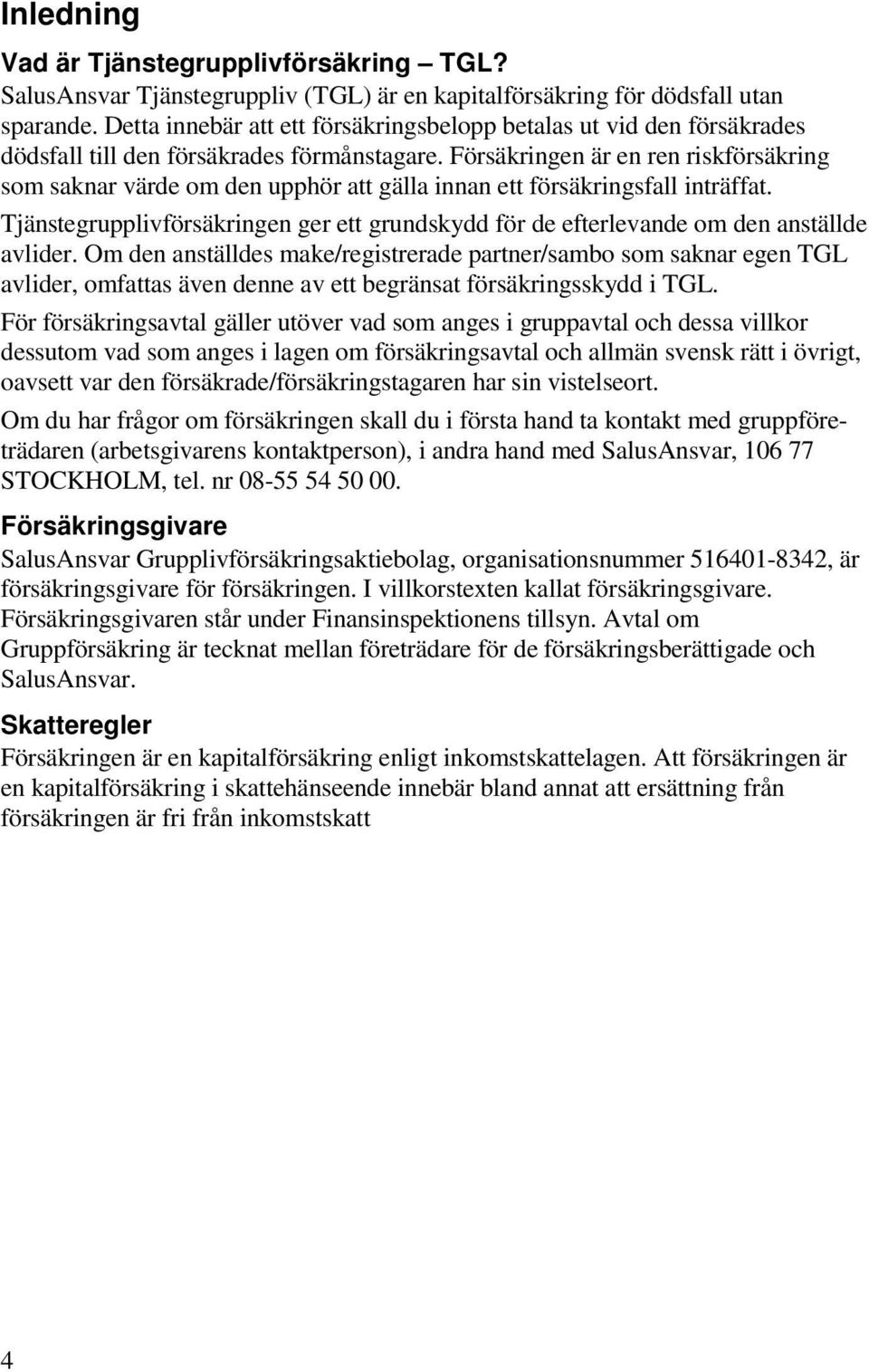 Försäkringen är en ren riskförsäkring som saknar värde om den upphör att gälla innan ett försäkringsfall inträffat.