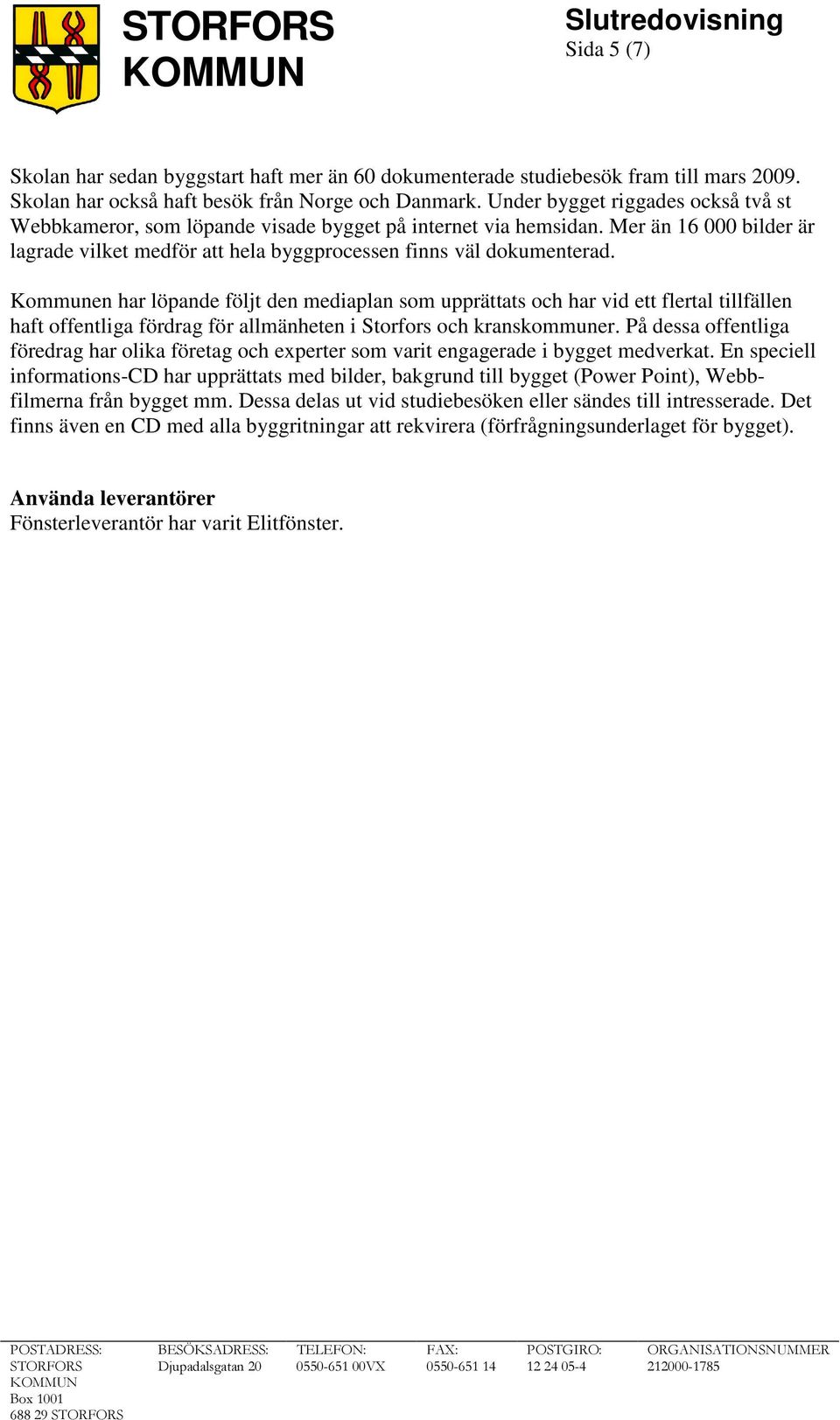 Kommunen har löpande följt den mediaplan som upprättats och har vid ett flertal tillfällen haft offentliga fördrag för allmänheten i Storfors och kranskommuner.