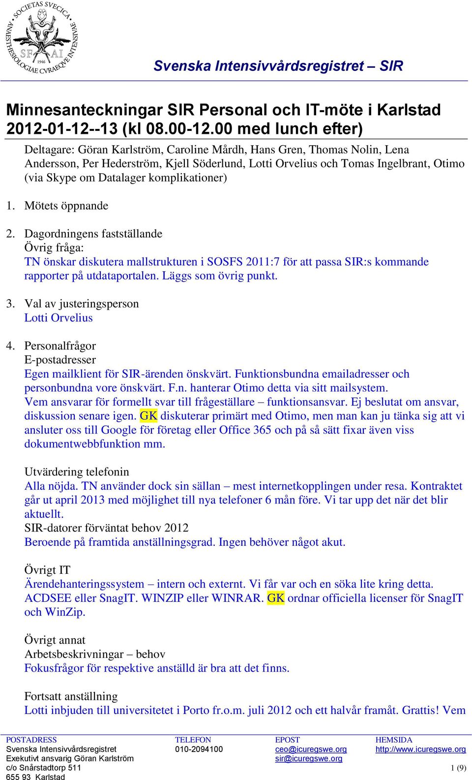 Datalager komplikationer) 1. Mötets öppnande 2. Dagordningens fastställande Övrig fråga: TN önskar diskutera mallstrukturen i SOSFS 2011:7 för att passa SIR:s kommande rapporter på utdataportalen.