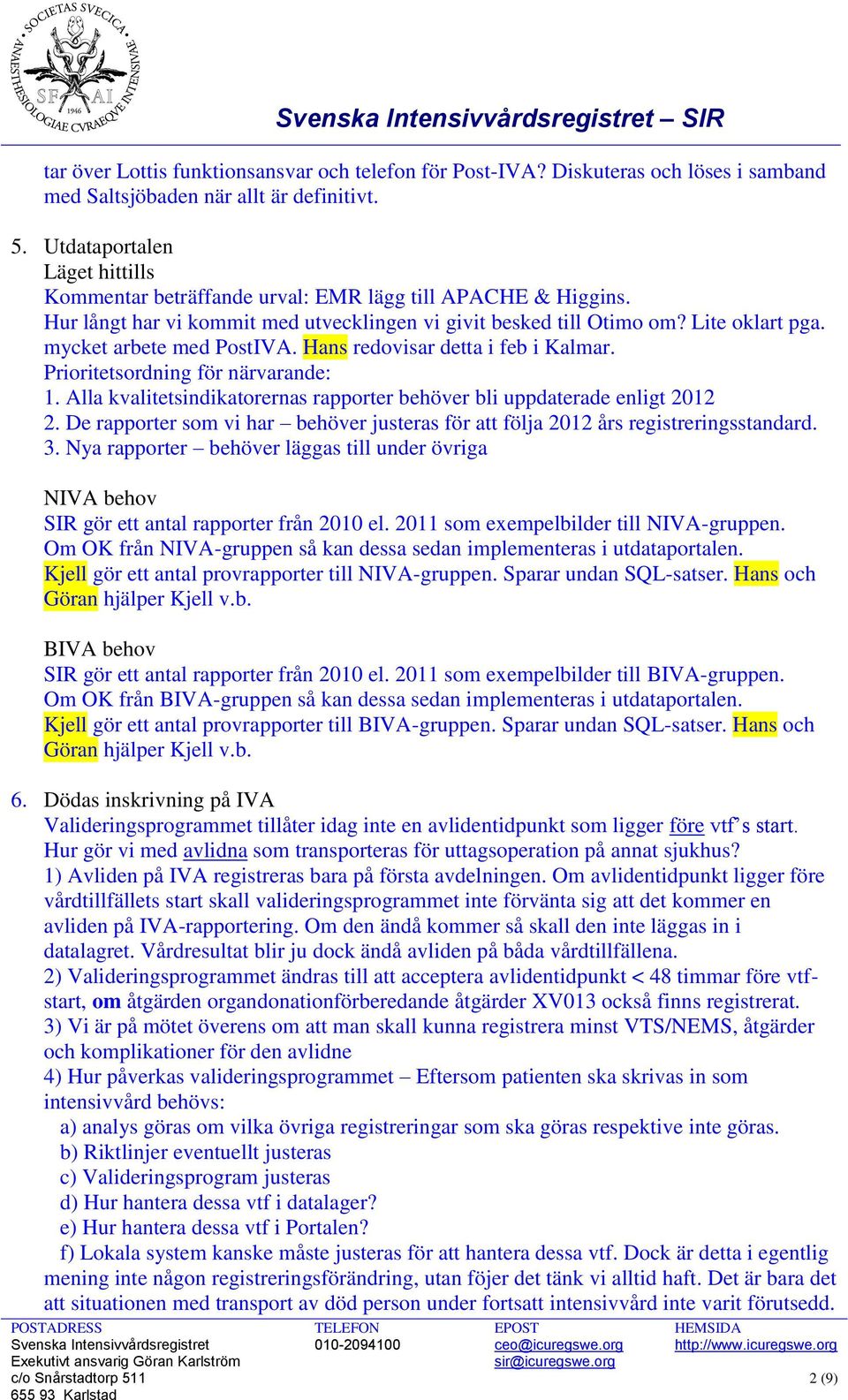 mycket arbete med PostIVA. Hans redovisar detta i feb i Kalmar. Prioritetsordning för närvarande: 1. Alla kvalitetsindikatorernas rapporter behöver bli uppdaterade enligt 2012 2.