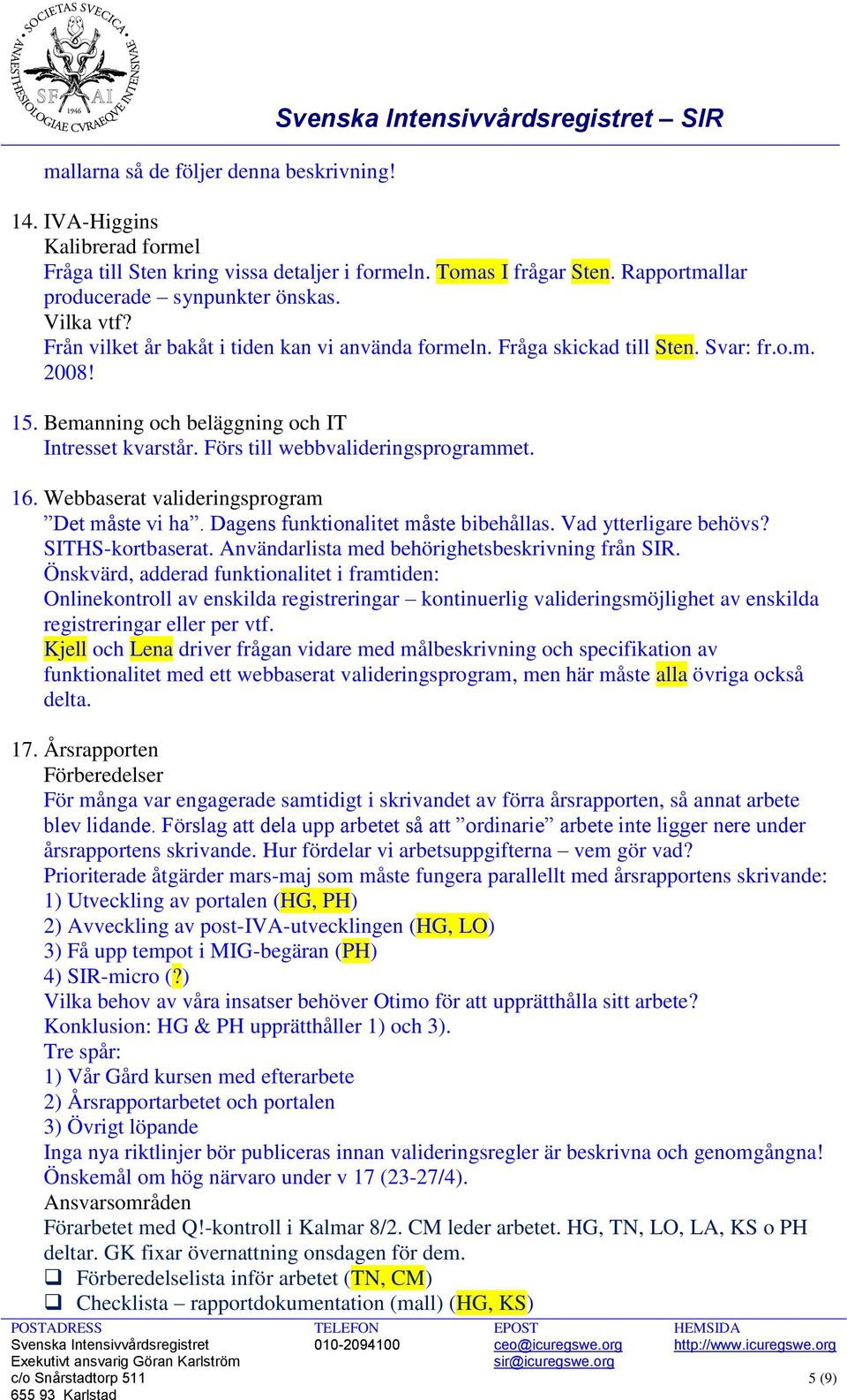 Förs till webbvalideringsprogrammet. 16. Webbaserat valideringsprogram Det måste vi ha. Dagens funktionalitet måste bibehållas. Vad ytterligare behövs? SITHS-kortbaserat.