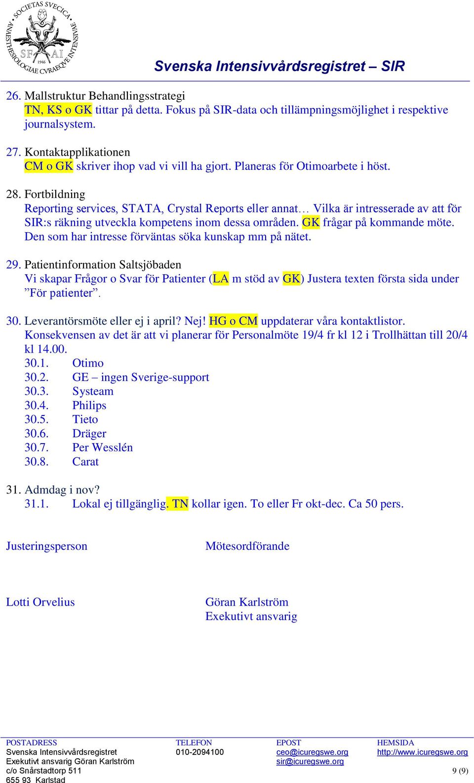 Fortbildning Reporting services, STATA, Crystal Reports eller annat Vilka är intresserade av att för SIR:s räkning utveckla kompetens inom dessa områden. GK frågar på kommande möte.
