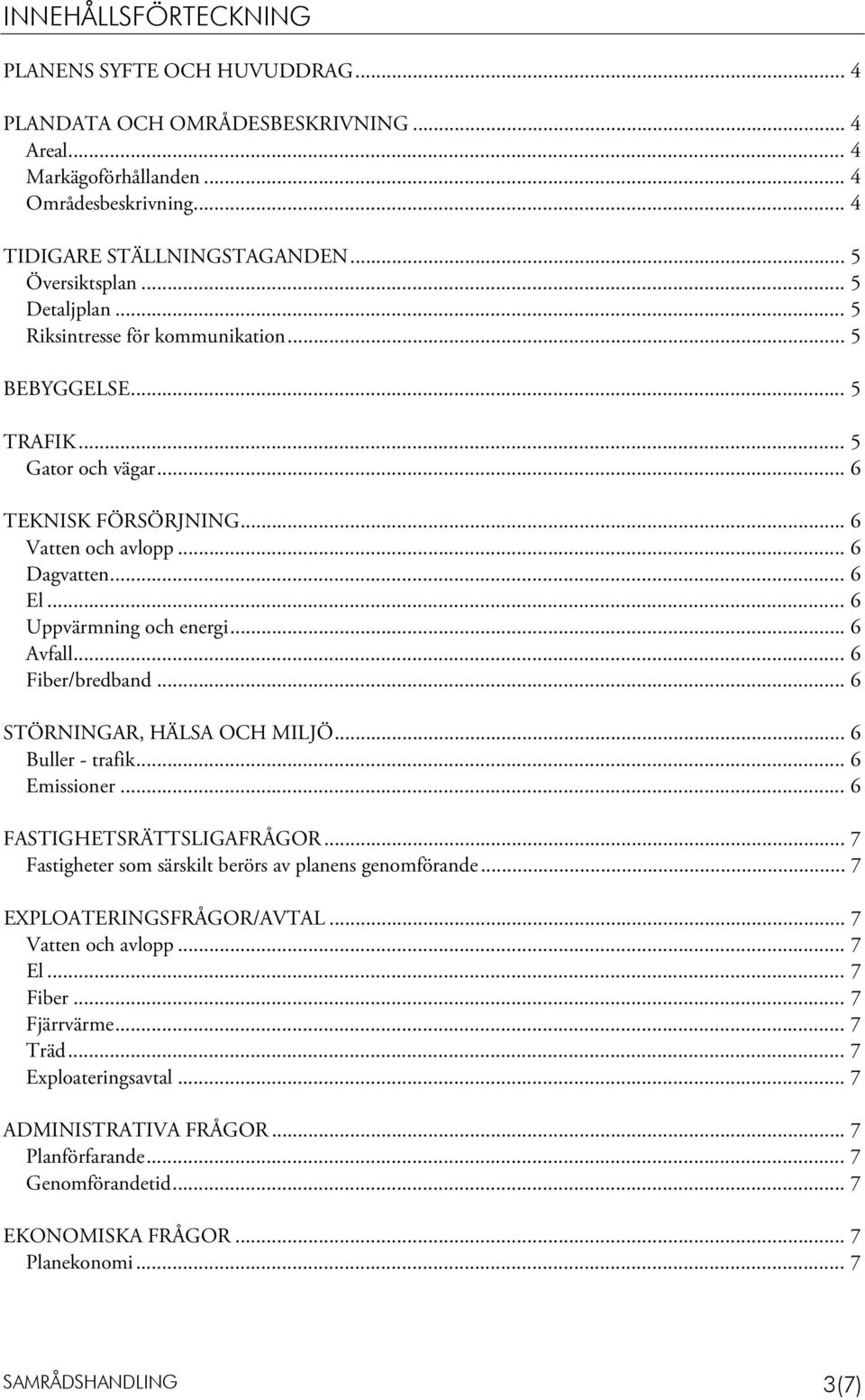 .. 6 Avfall... 6 Fiber/bredband... 6 STÖRNINGAR, HÄLSA OCH MILJÖ... 6 Buller - trafik... 6 Emissioner... 6 FASTIGHETSRÄTTSLIGAFRÅGOR... 7 Fastigheter som särskilt berörs av planens genomförande.