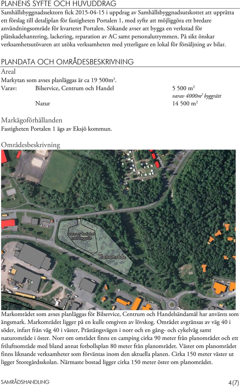 På sikt önskar verksamhetsutövaren att utöka verksamheten med ytterligare en lokal för försäljning av bilar. PLANDATA OCH OMRÅDESBESKRIVNING Areal Markytan som avses planläggas är ca 19 500m 2.