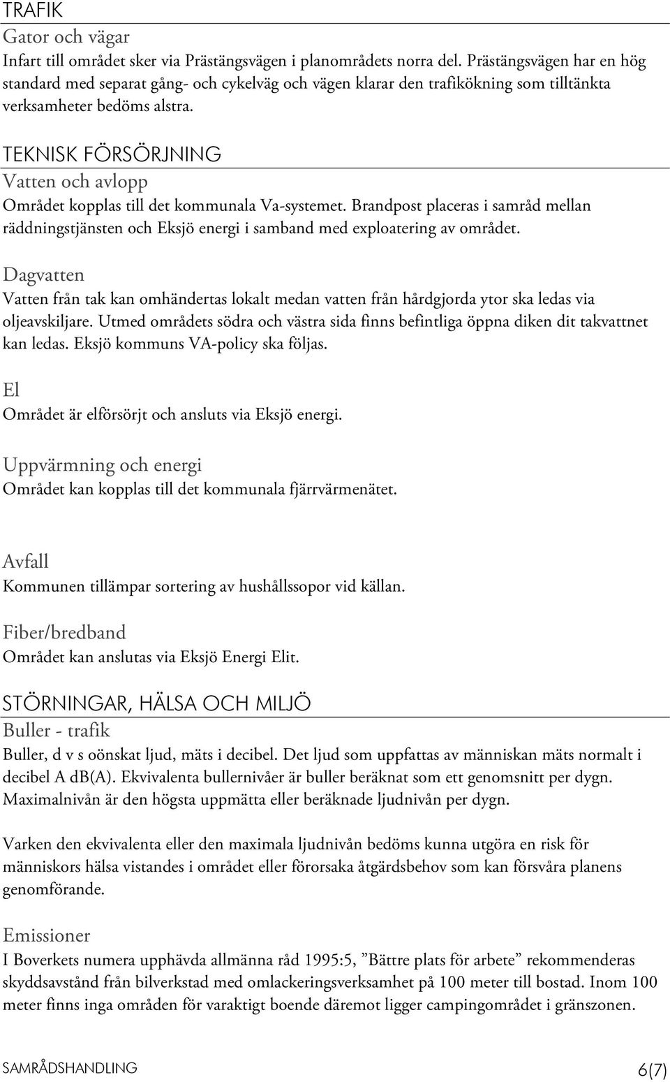 TEKNISK FÖRSÖRJNING Vatten och avlopp Området kopplas till det kommunala Va-systemet. Brandpost placeras i samråd mellan räddningstjänsten och Eksjö energi i samband med exploatering av området.