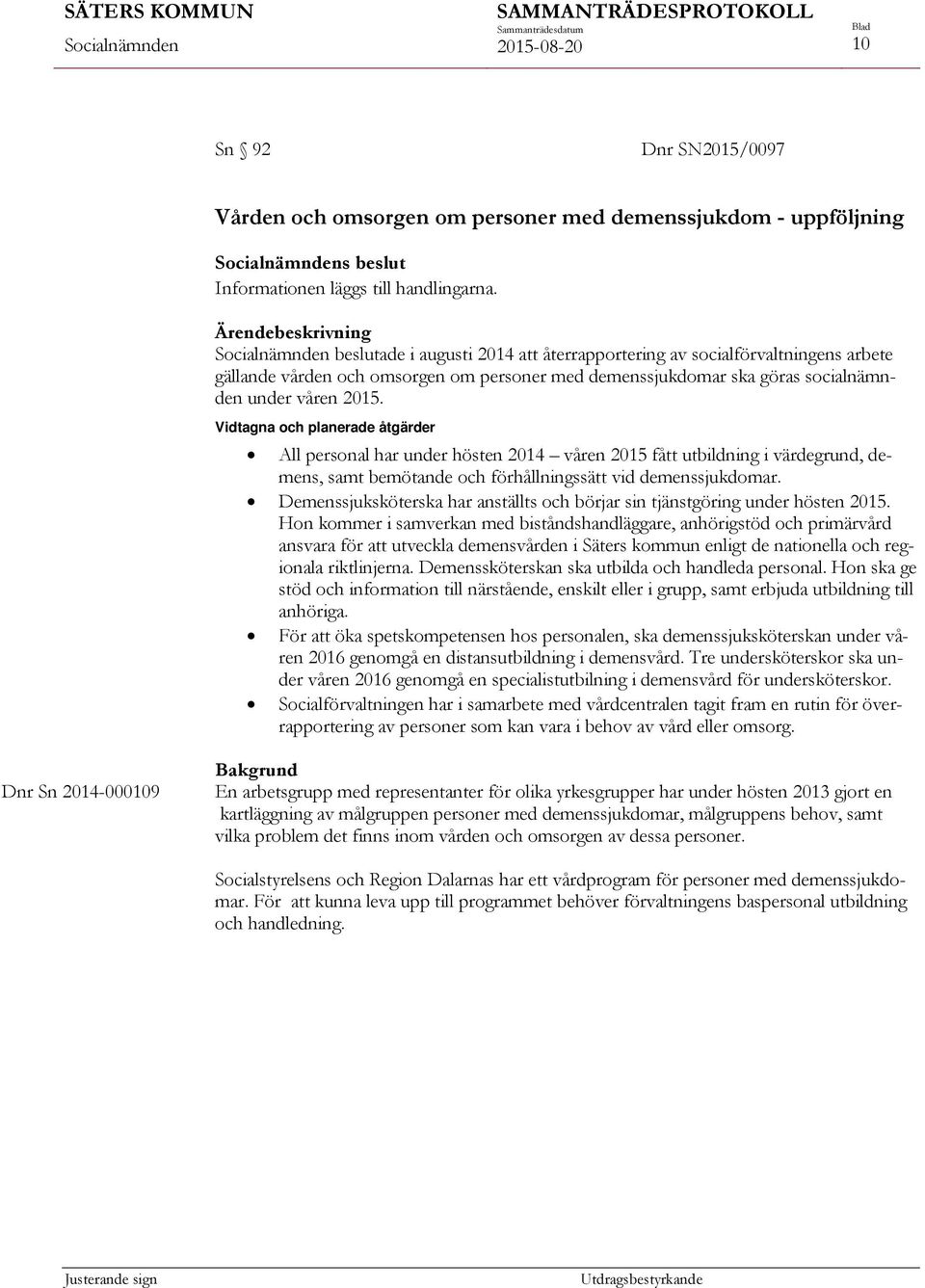 Vidtagna och planerade åtgärder All personal har under hösten 2014 våren 2015 fått utbildning i värdegrund, demens, samt bemötande och förhållningssätt vid demenssjukdomar.