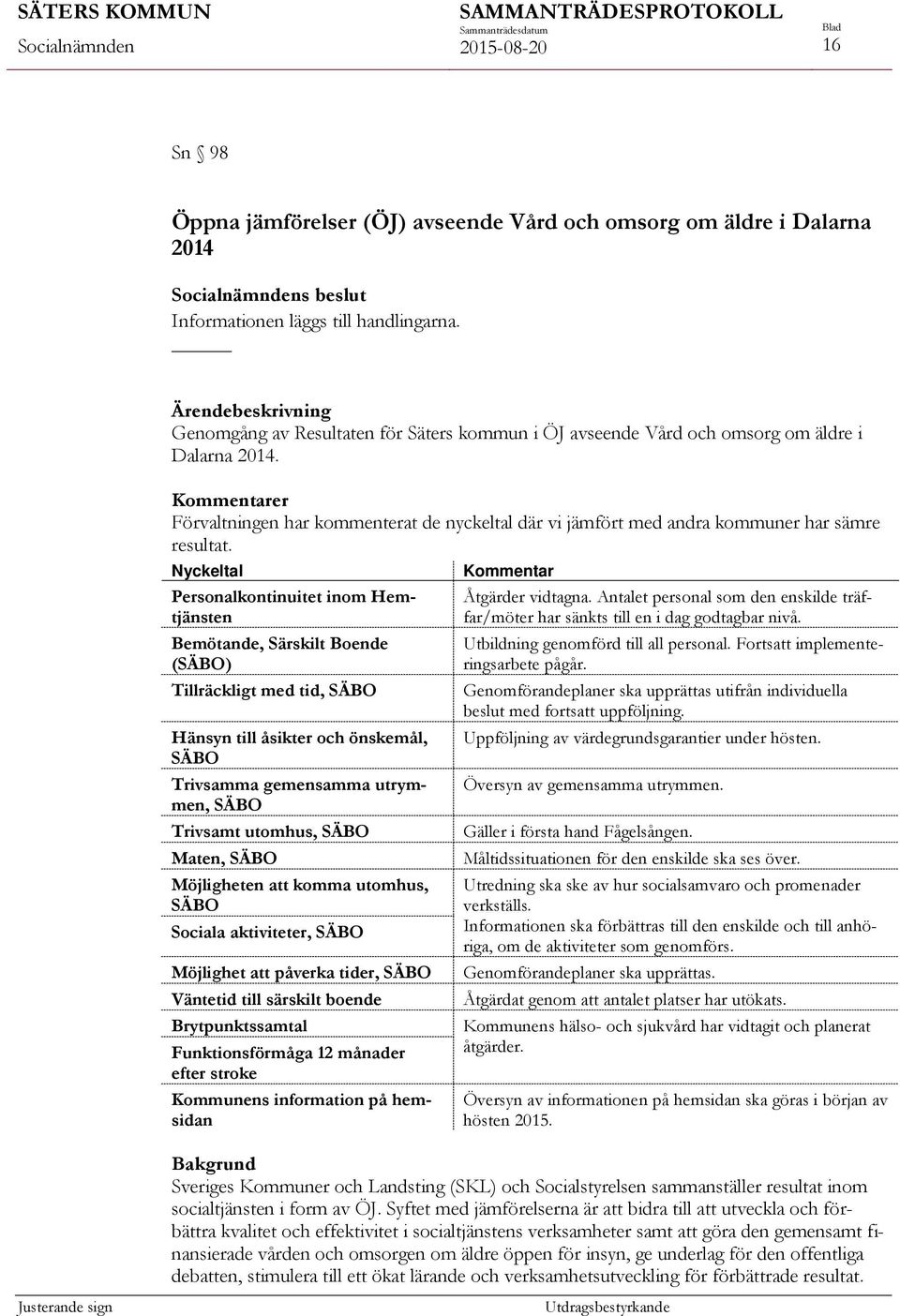 Kommentarer Förvaltningen har kommenterat de nyckeltal där vi jämfört med andra kommuner har sämre resultat.