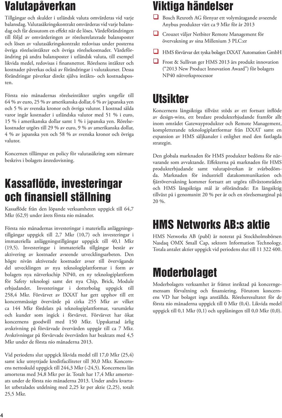 Värdeförändring på andra balansposter i utländsk valuta, till exempel likvida medel, redovisas i finansnettot. Rörelsens intäkter och kostnader påverkas också av förändringar i valutakurser.