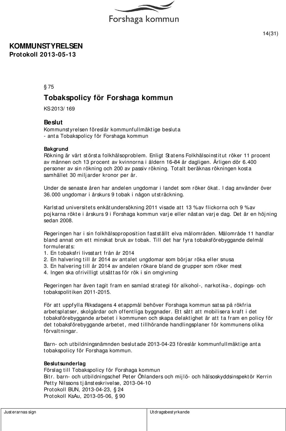 Totalt beräknas rökningen kosta samhället 30 miljarder kronor per år. Under de senaste åren har andelen ungdomar i landet som röker ökat. I dag använder över 36.