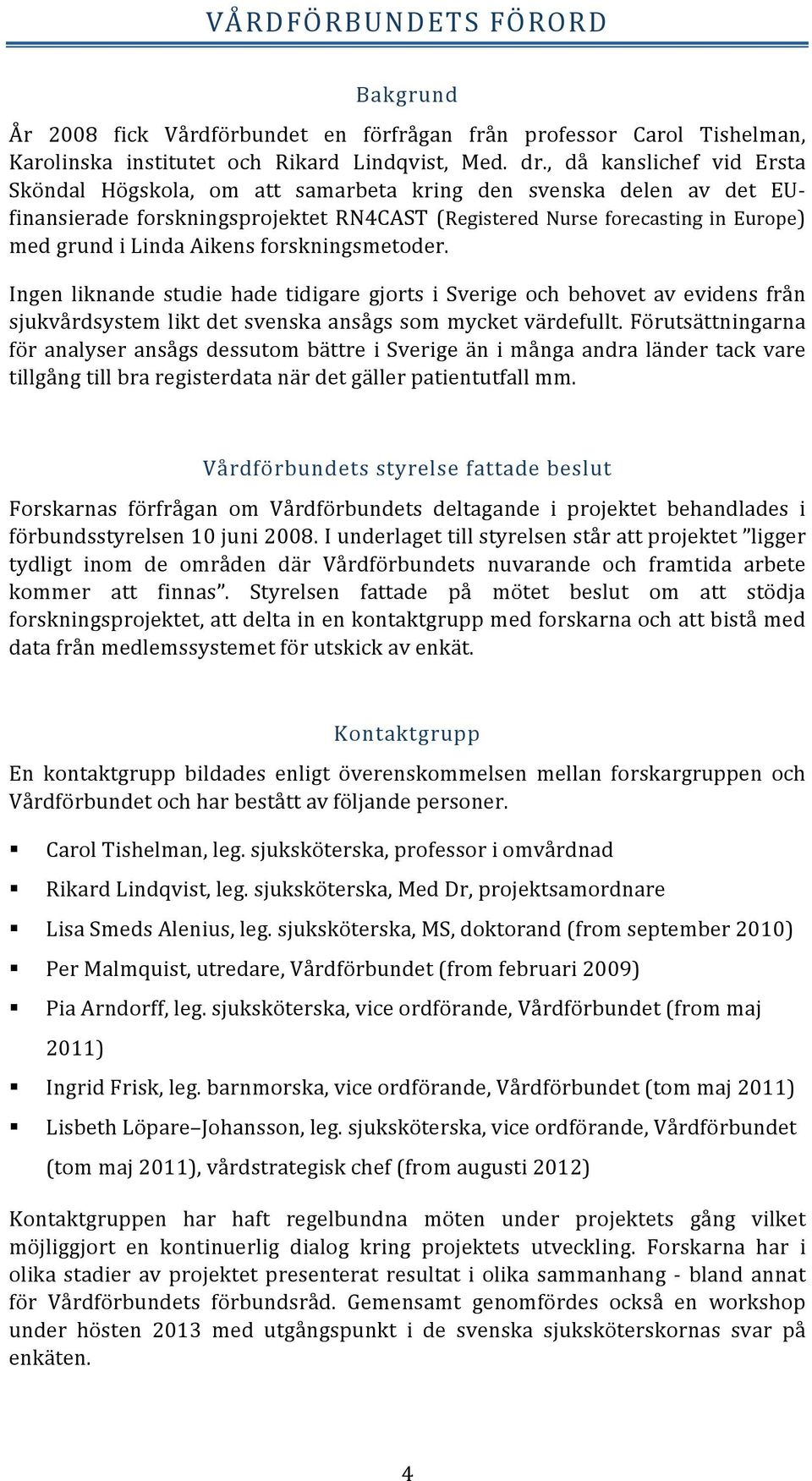 Aikens forskningsmetoder. Ingen liknande studie hade tidigare gjorts i Sverige och behovet av evidens från sjukvårdsystem likt det svenska ansågs som mycket värdefullt.
