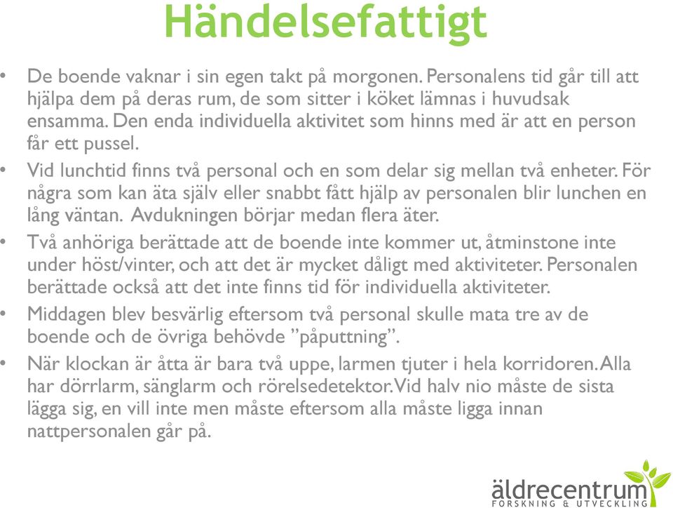 För några som kan äta själv eller snabbt fått hjälp av personalen blir lunchen en lång väntan. Avdukningen börjar medan flera äter.