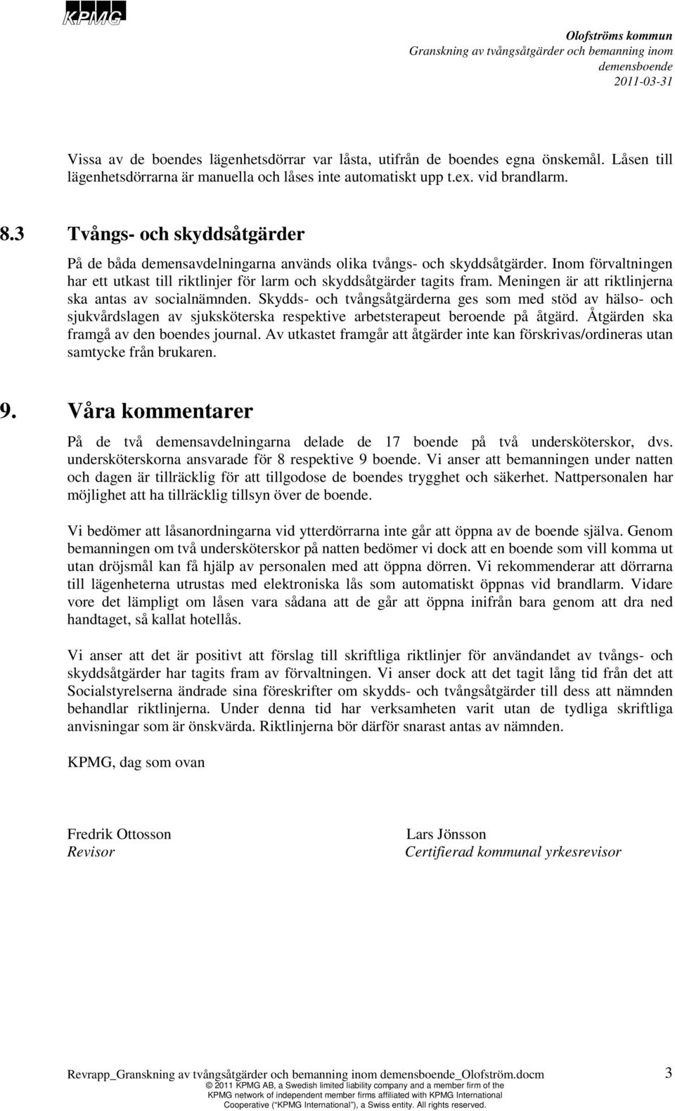 Meningen är att riktlinjerna ska antas av socialnämnden. Skydds- och tvångsåtgärderna ges som med stöd av hälso- och sjukvårdslagen av sjuksköterska respektive arbetsterapeut beroende på åtgärd.