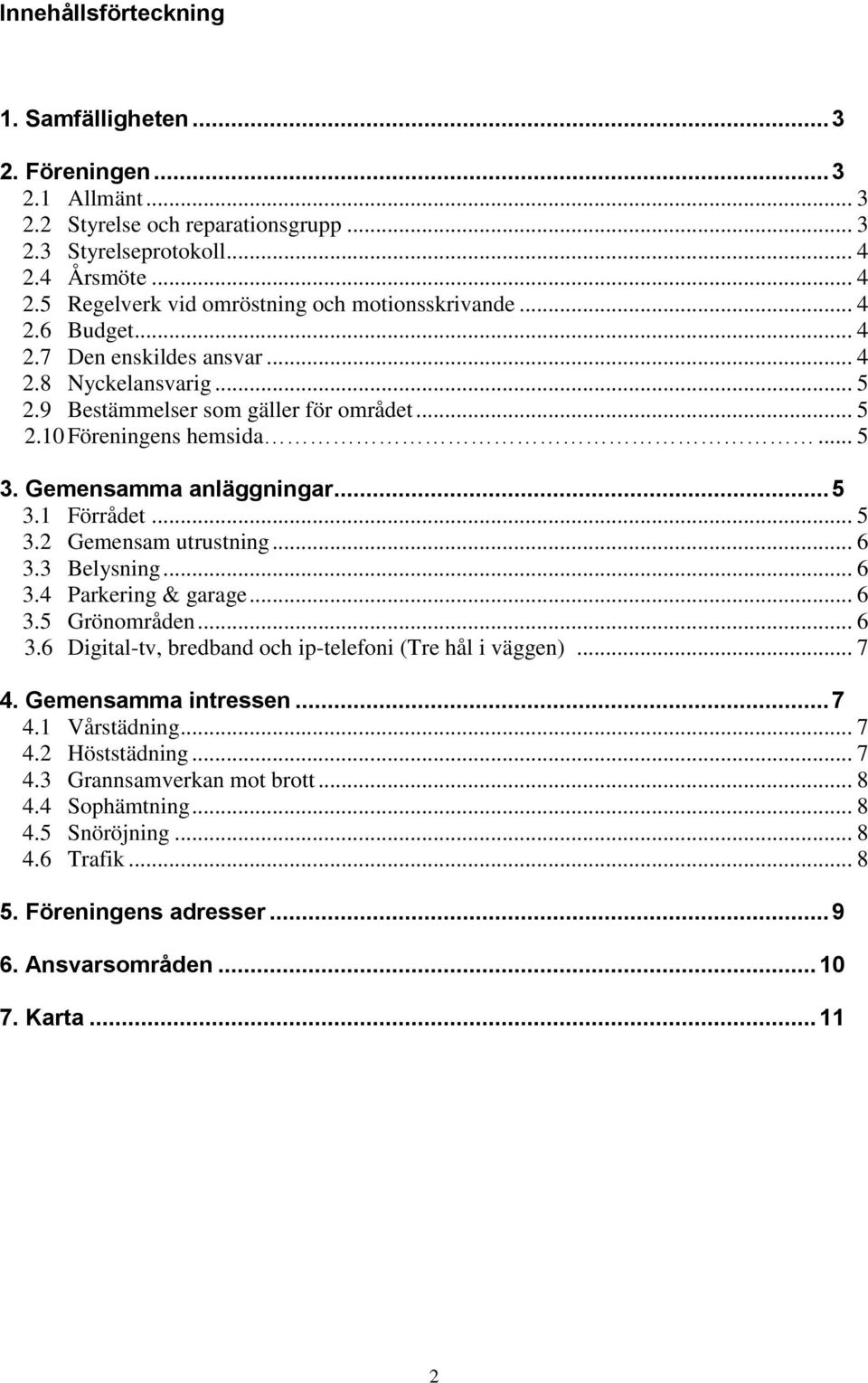 .. 6 3.3 Belysning... 6 3.4 Parkering & garage... 6 3.5 Grönområden... 6 3.6 Digital-tv, bredband och ip-telefoni (Tre hål i väggen)... 7 4. Gemensamma intressen... 7 4.1 Vårstädning... 7 4.2 Höststädning.