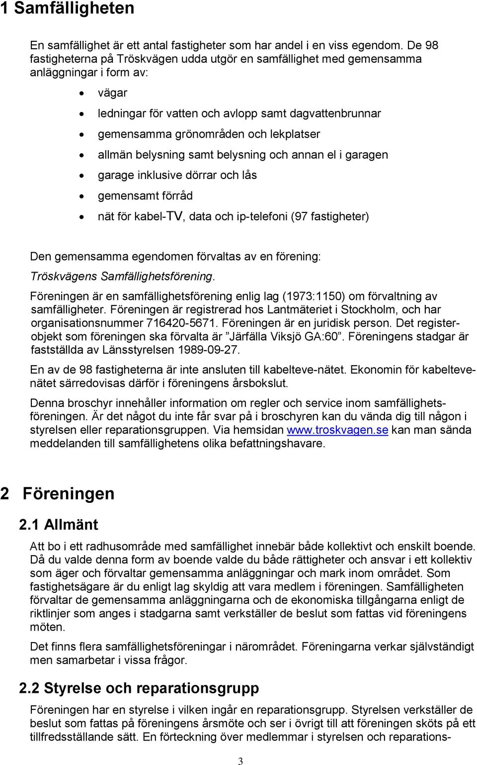 allmän belysning samt belysning och annan el i garagen garage inklusive dörrar och lås gemensamt förråd nät för kabel-tv, data och ip-telefoni (97 fastigheter) Den gemensamma egendomen förvaltas av