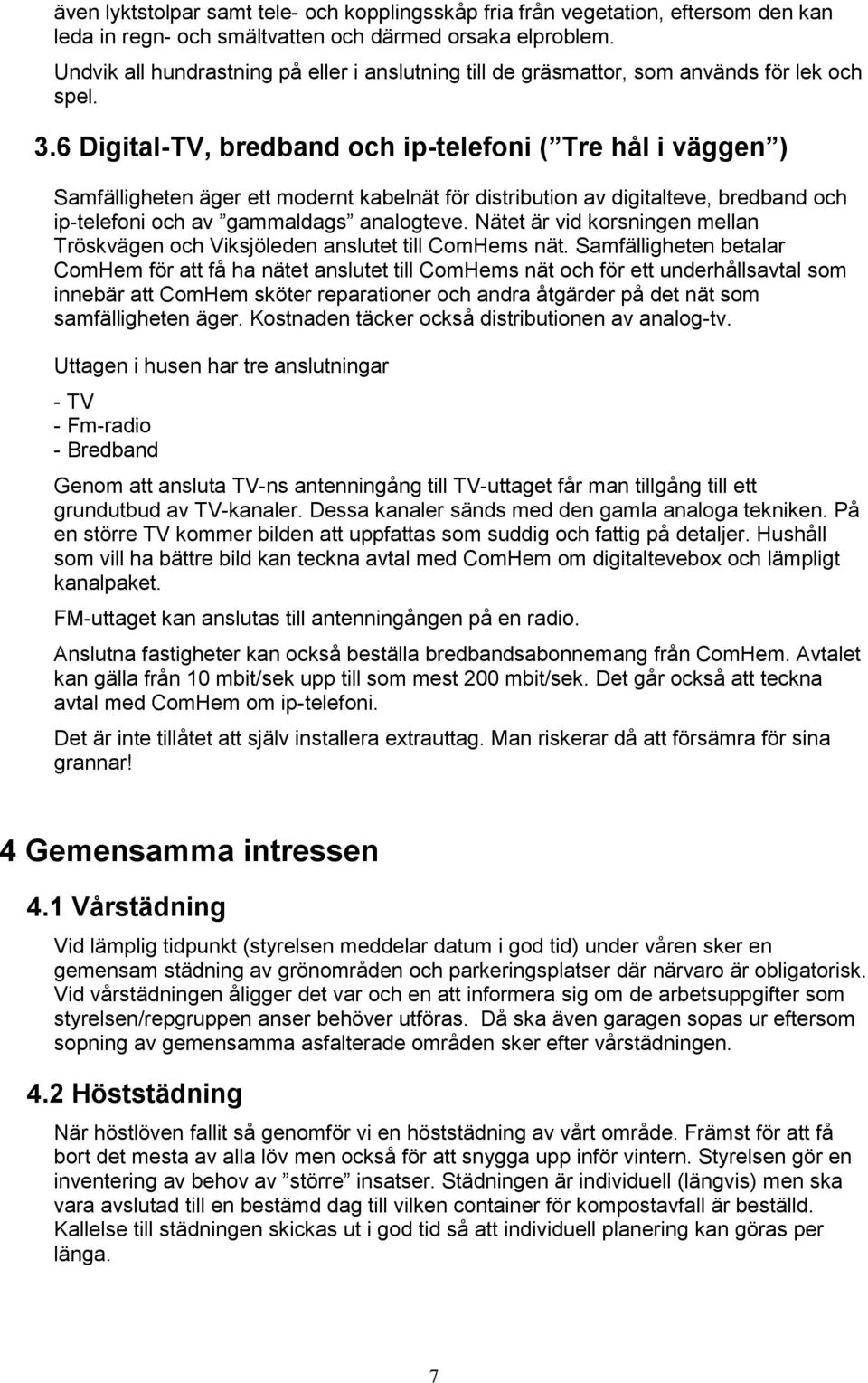 6 Digital-TV, bredband och ip-telefoni ( Tre hål i väggen ) Samfälligheten äger ett modernt kabelnät för distribution av digitalteve, bredband och ip-telefoni och av gammaldags analogteve.