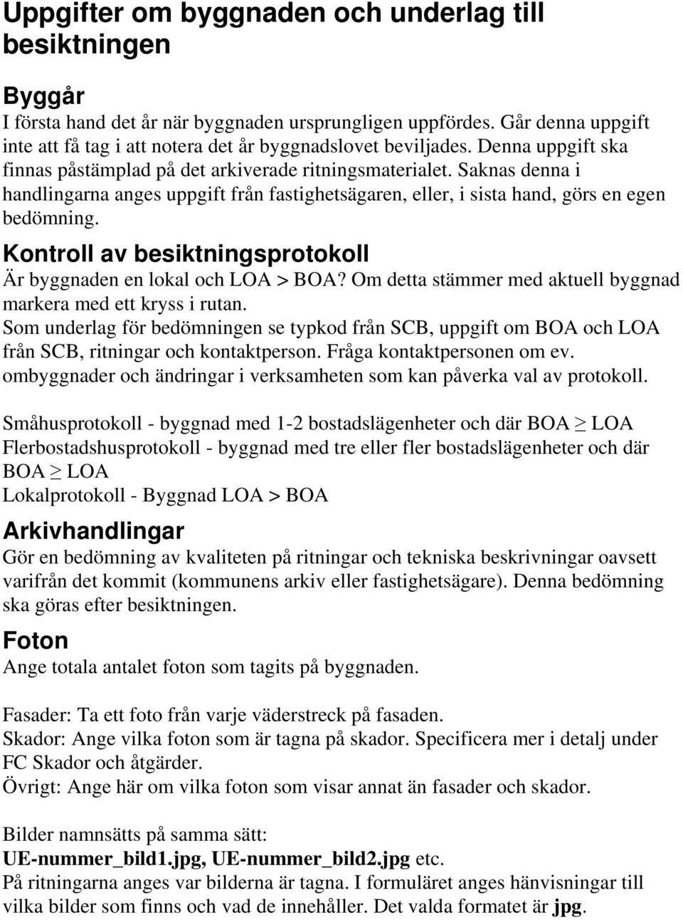 Kontroll av besiktningsprotokoll Är byggnaden en lokal och LOA > BOA? Om detta stämmer med aktuell byggnad markera med ett kryss i rutan.