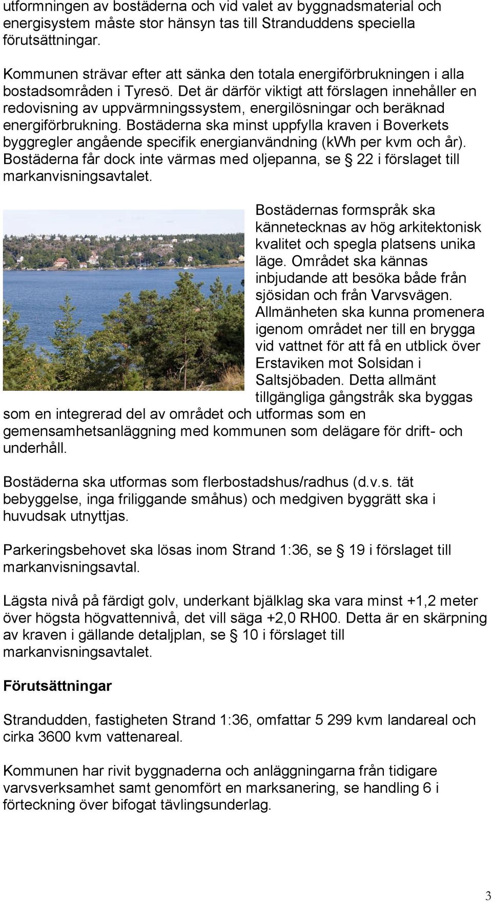 Det är därför viktigt att förslagen innehåller en redovisning av uppvärmningssystem, energilösningar och beräknad energiförbrukning.