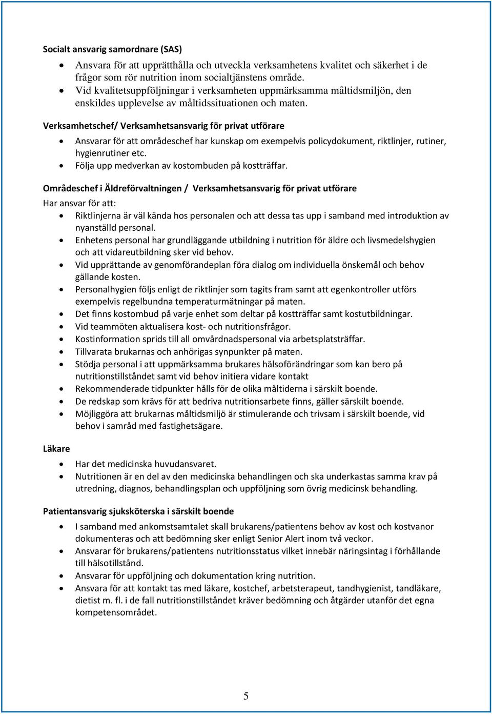 Verksamhetschef/ Verksamhetsansvarig för privat utförare Ansvarar för att områdeschef har kunskap om exempelvis policydokument, riktlinjer, rutiner, hygienrutiner etc.